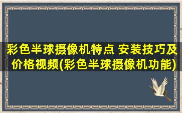 彩色半球摄像机特点 安装技巧及价格视频(彩色半球摄像机功能)